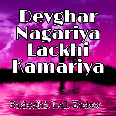 Bideshi Lal Yadav - Devghar Nagariya Lackhi Kamariya