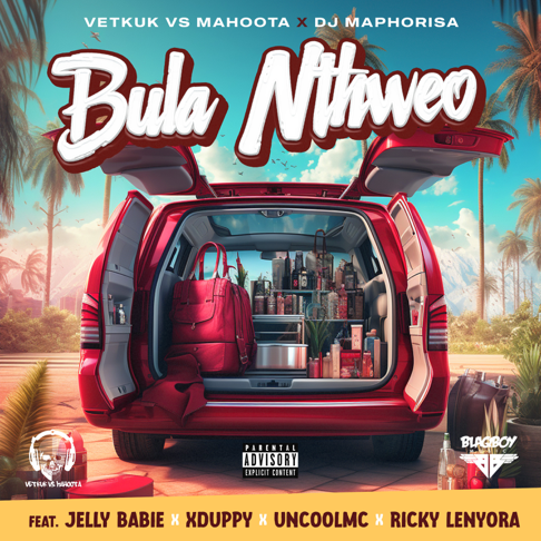 Vetkuk, Mahoota, DJ Maphorisa - Bula Nthweo (feat. Jelly Babie, Xduppy, Uncool MC & Ricky Lenyora)