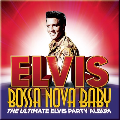  - Bossa Nova Baby: The Ultimate Elvis Party Album (Deluxe Edition)