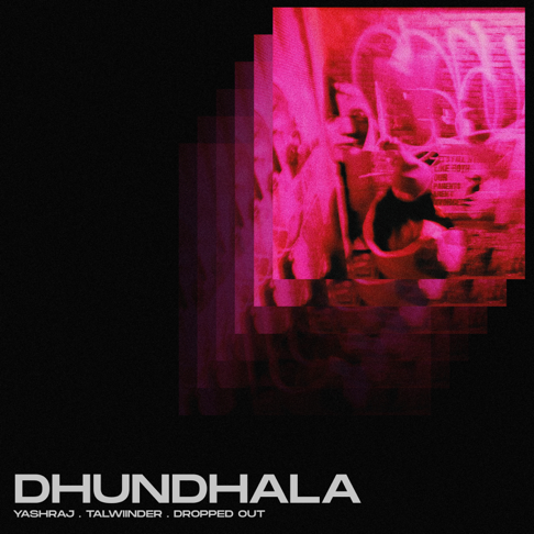 Yashraj, Dropped Out, Talwiinder - Dhundhala