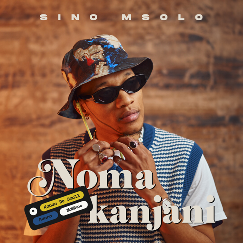 Sino Msolo - Noma Kanjani (feat. Kabza De Small, MaWhoo & Azana)